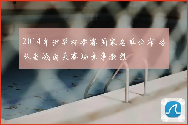 2014年世界杯参赛国家名单公布 各队备战南美赛场竞争激烈