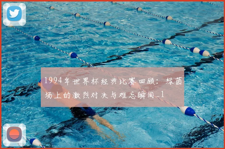 1994年世界杯经典比赛回顾:绿茵场上的激烈对决与难忘瞬间_1