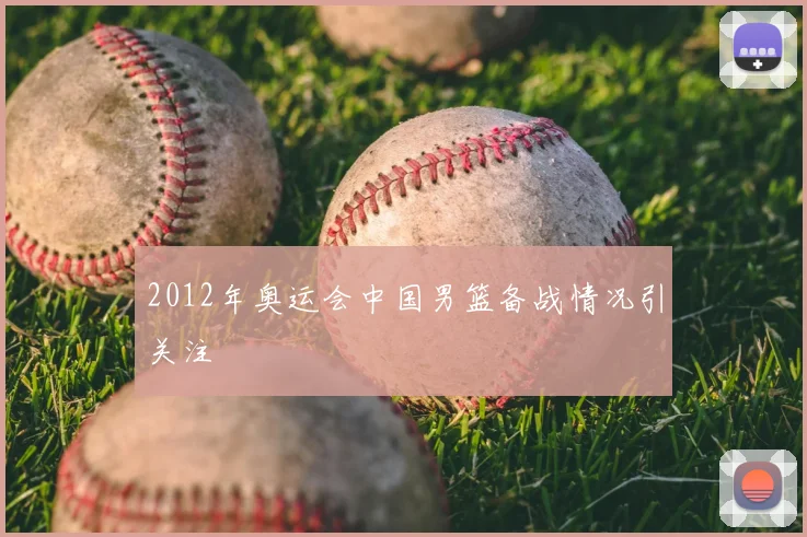 2012年奥运会中国男篮备战情况引关注